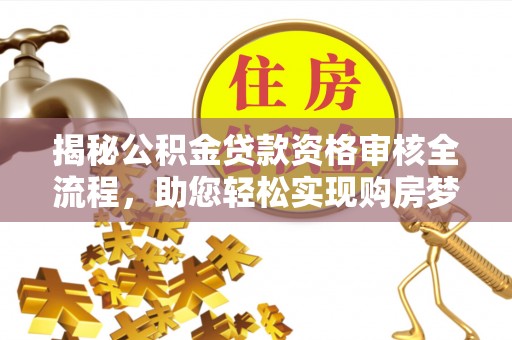 辉县揭秘公积金贷款资格审核全流程，助您轻松实现购房梦想