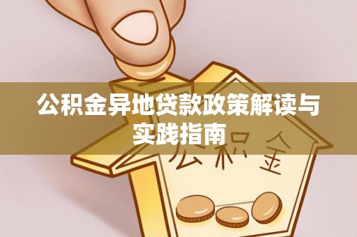 辉县公积金异地贷款政策解读与实践指南