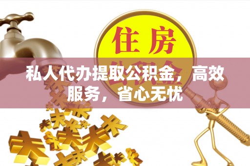 辉县私人代办提取公积金，高效服务，省心无忧