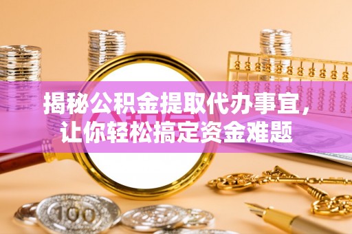 辉县揭秘公积金提取代办事宜，让你轻松搞定资金难题