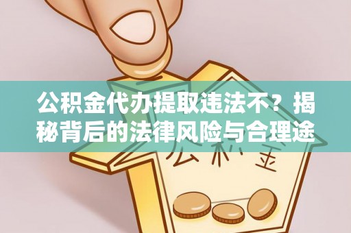 辉县公积金代办提取违法不？揭秘背后的法律风险与合理途径