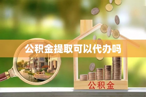 辉县公积金提取可以代办吗