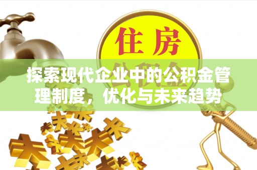 辉县探索现代企业中的公积金管理制度，优化与未来趋势