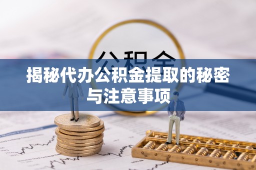 辉县揭秘代办公积金提取的秘密与注意事项