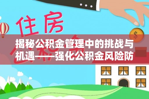 辉县揭秘公积金管理中的挑战与机遇——强化公积金风险防控的多维策略