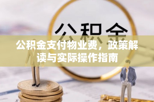 辉县公积金支付物业费，政策解读与实际操作指南