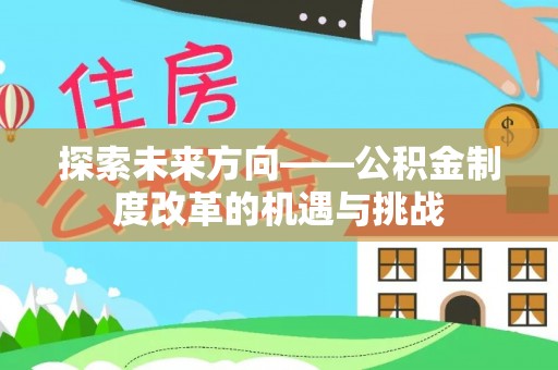 辉县探索未来方向——公积金制度改革的机遇与挑战