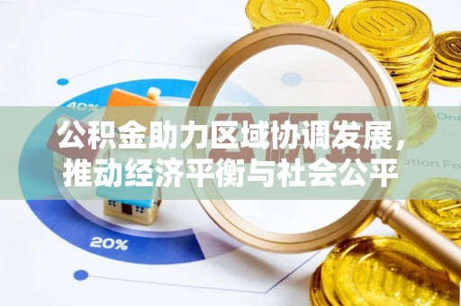 辉县公积金助力区域协调发展，推动经济平衡与社会公平
