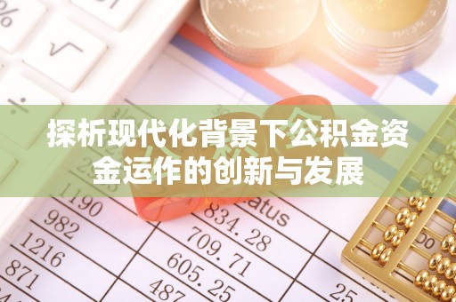 辉县探析现代化背景下公积金资金运作的创新与发展