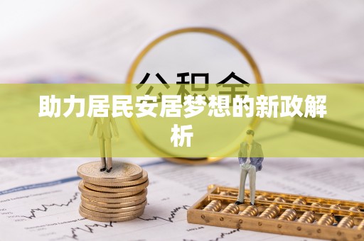 辉县助力居民安居梦想的新政解析