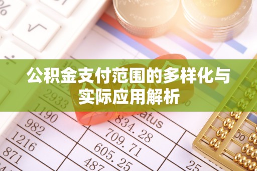 辉县公积金支付范围的多样化与实际应用解析