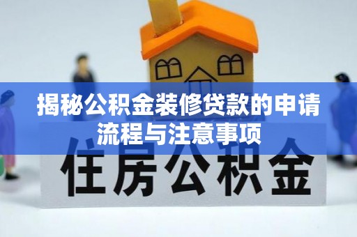 辉县揭秘公积金装修贷款的申请流程与注意事项