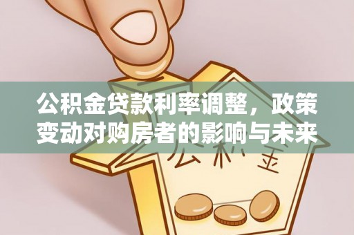 辉县公积金贷款利率调整，政策变动对购房者的影响与未来趋势