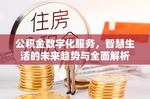 辉县公积金数字化服务，智慧生活的未来趋势与全面解析