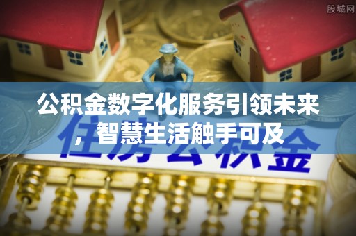 辉县公积金数字化服务引领未来，智慧生活触手可及