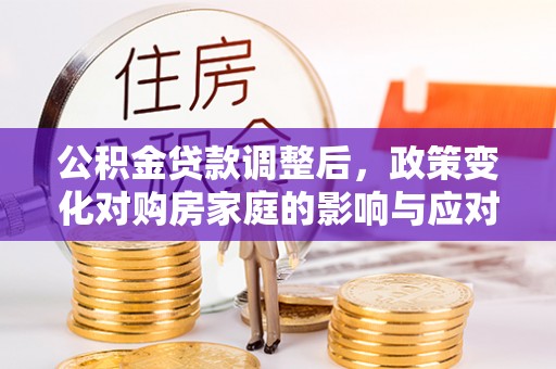 辉县公积金贷款调整后，政策变化对购房家庭的影响与应对策略