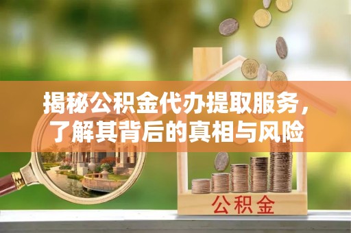 辉县揭秘公积金代办提取服务，了解其背后的真相与风险