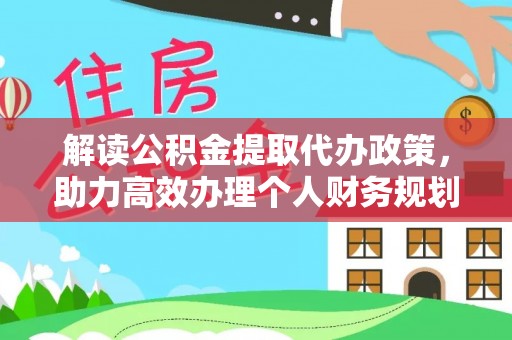 辉县解读公积金提取代办政策，助力高效办理个人财务规划