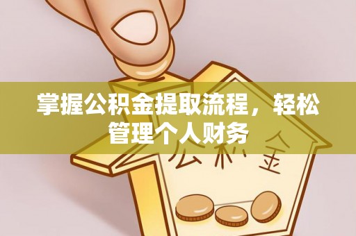 辉县掌握公积金提取流程，轻松管理个人财务