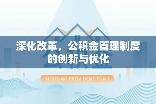 辉县深化改革，公积金管理制度的创新与优化