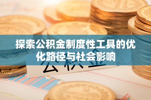 辉县探索公积金制度性工具的优化路径与社会影响