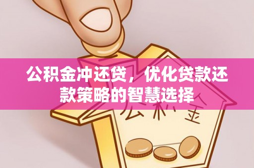 辉县公积金冲还贷，优化贷款还款策略的智慧选择
