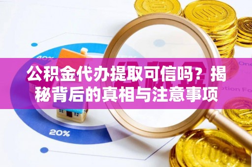 辉县公积金代办提取可信吗？揭秘背后的真相与注意事项