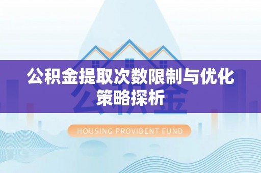 辉县公积金提取次数限制与优化策略探析