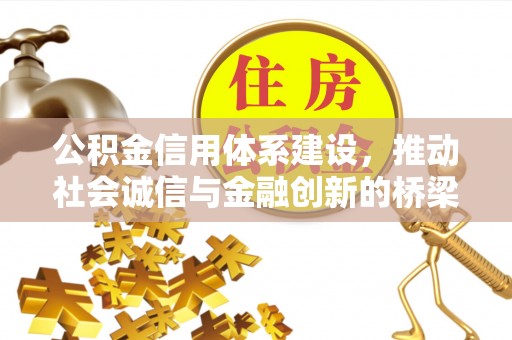 辉县公积金信用体系建设，推动社会诚信与金融创新的桥梁