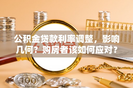辉县公积金贷款利率调整，影响几何？购房者该如何应对？