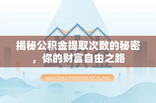 辉县揭秘公积金提取次数的秘密，你的财富自由之路