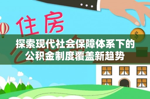 辉县探索现代社会保障体系下的公积金制度覆盖新趋势