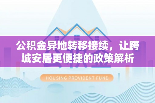 辉县公积金异地转移接续，让跨城安居更便捷的政策解析