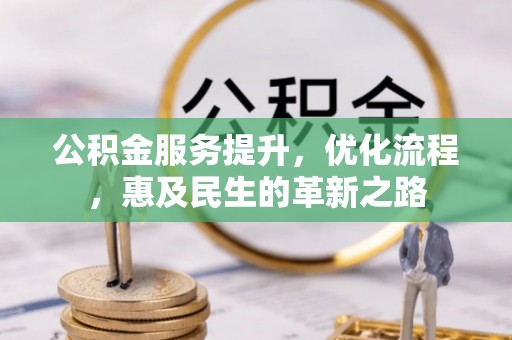辉县公积金服务提升，优化流程，惠及民生的革新之路