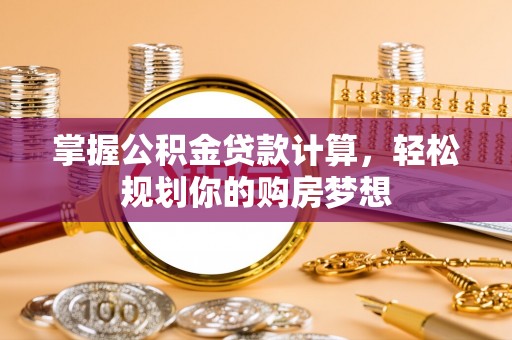 辉县掌握公积金贷款计算，轻松规划你的购房梦想