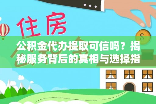 辉县公积金代办提取可信吗？揭秘服务背后的真相与选择指南