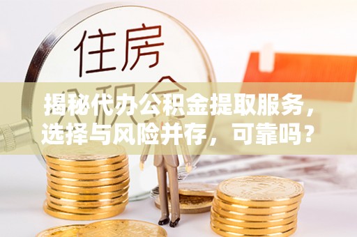 辉县揭秘代办公积金提取服务，选择与风险并存，可靠吗？