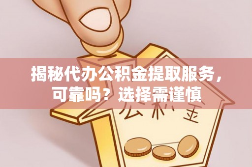 辉县揭秘代办公积金提取服务，可靠吗？选择需谨慎