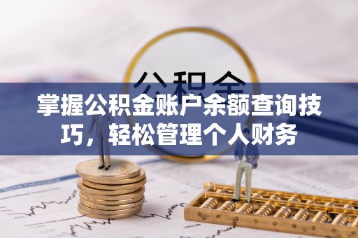 辉县掌握公积金账户余额查询技巧，轻松管理个人财务
