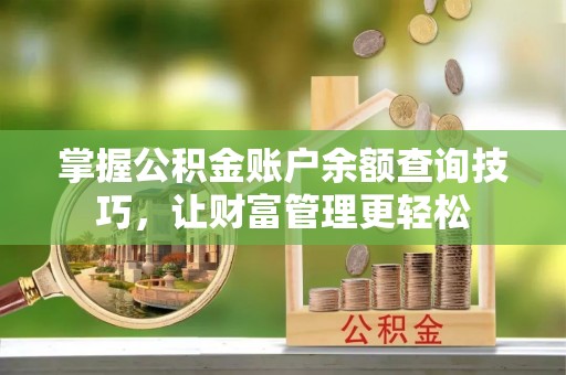 辉县掌握公积金账户余额查询技巧，让财富管理更轻松