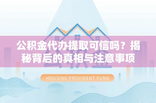 辉县公积金代办提取可信吗？揭秘背后的真相与注意事项