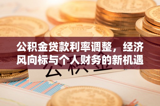 辉县公积金贷款利率调整，经济风向标与个人财务的新机遇