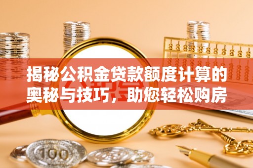 辉县揭秘公积金贷款额度计算的奥秘与技巧，助您轻松购房
