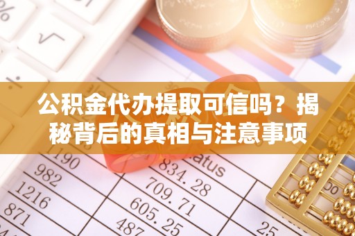 辉县公积金代办提取可信吗？揭秘背后的真相与注意事项