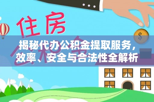 辉县揭秘代办公积金提取服务，效率、安全与合法性全解析
