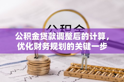 辉县公积金贷款调整后的计算，优化财务规划的关键一步