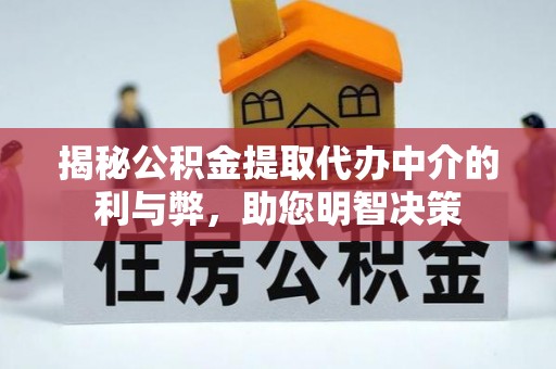 辉县揭秘公积金提取代办中介的利与弊，助您明智决策