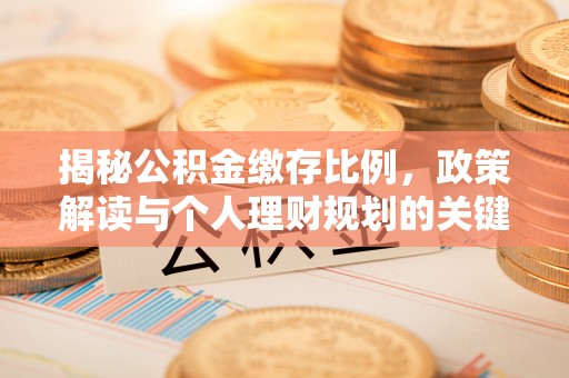 辉县揭秘公积金缴存比例，政策解读与个人理财规划的关键