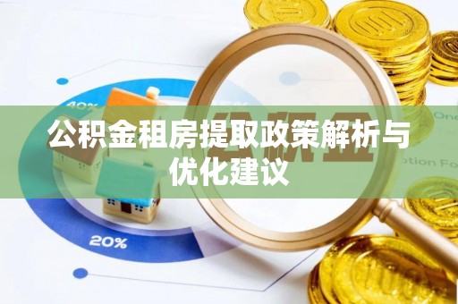 辉县公积金租房提取政策解析与优化建议