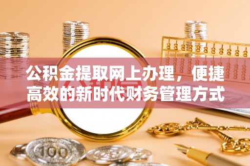 辉县公积金提取网上办理，便捷高效的新时代财务管理方式